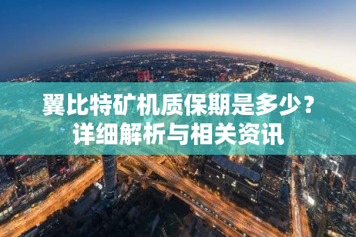 翼比特矿机质保期是多少?详细解析与相关资讯-第1张图片-智财锋资讯网 翼比特矿机质保期是多少?详细解析与相关资讯-第1张图片-智财锋资讯网