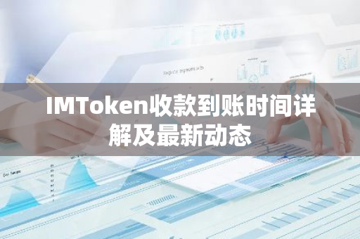 IMToken收款到账时间详解及最新动态-第1张图片-智财锋资讯网 IMToken收款到账时间详解及最新动态-第1张图片-智财锋资讯网