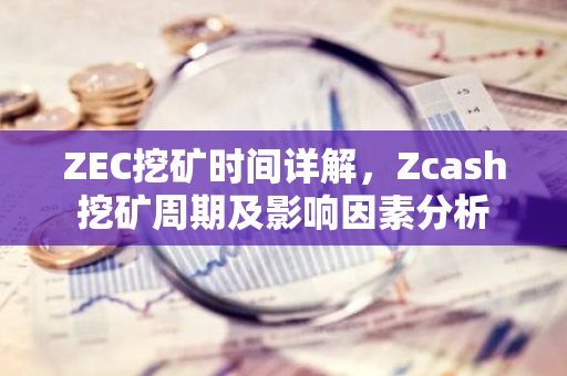 ZEC挖矿时间详解,Zcash挖矿周期及影响因素分析-第1张图片-智财锋资讯网 ZEC挖矿时间详解,Zcash挖矿周期及影响因素分析-第1张图片-智财锋资讯网