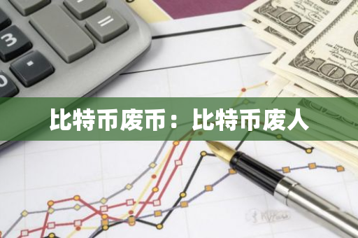 比特币废币:比特币废人-第1张图片-智财锋资讯网 比特币废币:比特币废人-第1张图片-智财锋资讯网