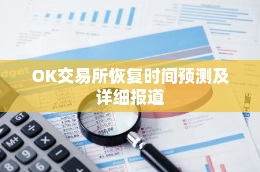 OK交易所恢复时间预测及详细报道-第1张图片-智财锋资讯网 OK交易所恢复时间预测及详细报道-第1张图片-智财锋资讯网