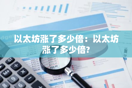 以太坊涨了多少倍:以太坊涨了多少倍?-第1张图片-智财锋资讯网 以太坊涨了多少倍:以太坊涨了多少倍?-第1张图片-智财锋资讯网