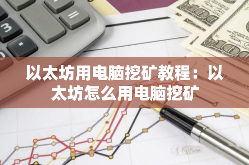 以太坊用电脑挖矿教程:以太坊怎么用电脑挖矿-第1张图片-智财锋资讯网 以太坊用电脑挖矿教程:以太坊怎么用电脑挖矿-第1张图片-智财锋资讯网