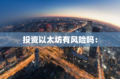 投资以太坊有风险吗：-第1张图片-智财锋资讯网
