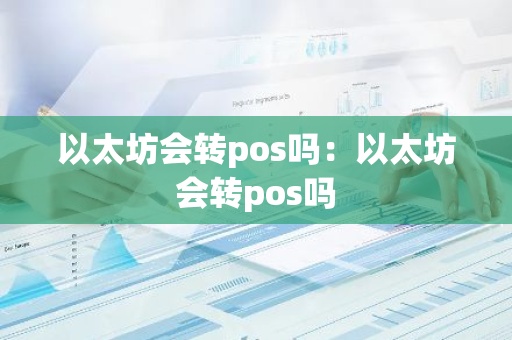 以太坊会转pos吗：以太坊会转pos吗