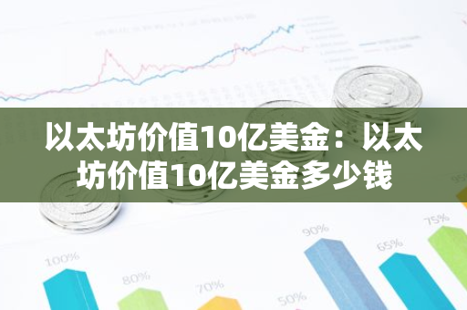 以太坊价值10亿美金：以太坊价值10亿美金多少钱