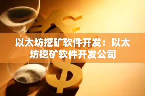 以太坊挖矿软件开发:以太坊挖矿软件开发公司-第1张图片-智财锋资讯网 以太坊挖矿软件开发:以太坊挖矿软件开发公司-第1张图片-智财锋资讯网
