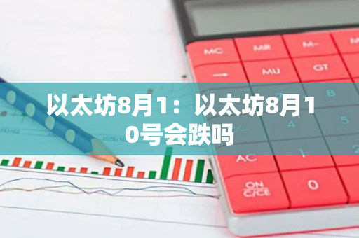 以太坊8月1：以太坊8月10号会跌吗-第1张图片-智财锋资讯网