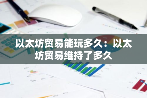 以太坊贸易能玩多久:以太坊贸易维持了多久-第1张图片-智财锋资讯网 以太坊贸易能玩多久:以太坊贸易维持了多久-第1张图片-智财锋资讯网