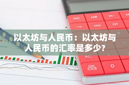 以太坊与人民币:以太坊与人民币的汇率是多少?-第1张图片-智财锋资讯网 以太坊与人民币:以太坊与人民币的汇率是多少?-第1张图片-智财锋资讯网