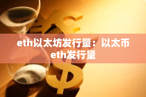 eth以太坊发行量：以太币eth发行量