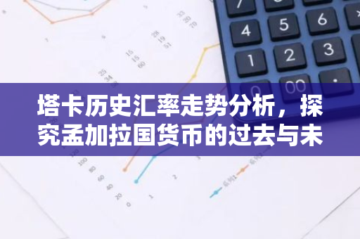 塔卡历史汇率走势分析，探究孟加拉国货币的过去与未来
