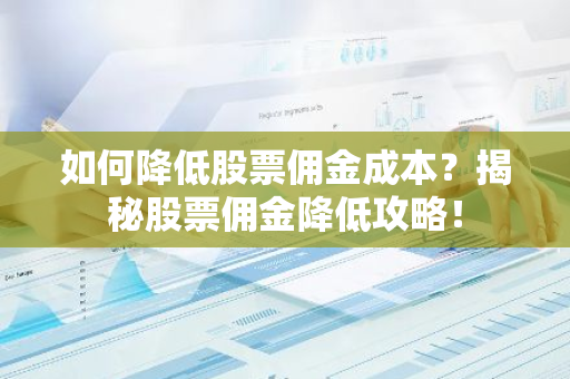 如何降低股票佣金成本?揭秘股票佣金降低攻略!-第1张图片-智财锋资讯网 如何降低股票佣金成本?揭秘股票佣金降低攻略!-第1张图片-智财锋资讯网