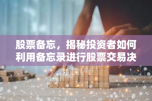 股票备忘，揭秘投资者如何利用备忘录进行股票交易决策-第1张图片-智财锋资讯网