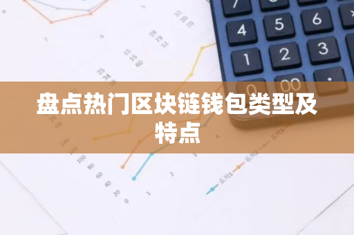 盘点热门区块链钱包类型及特点-第1张图片-智财锋资讯网 盘点热门区块链钱包类型及特点-第1张图片-智财锋资讯网