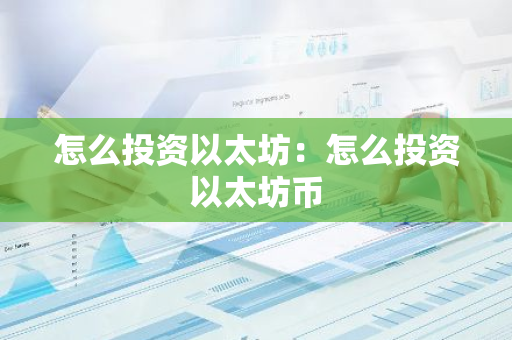 怎么投资以太坊：怎么投资以太坊币-第1张图片-智财锋资讯网