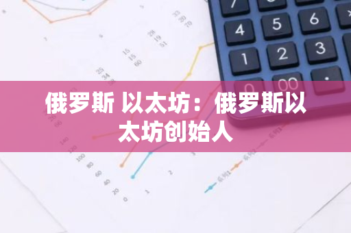 俄罗斯 以太坊：俄罗斯以太坊创始人