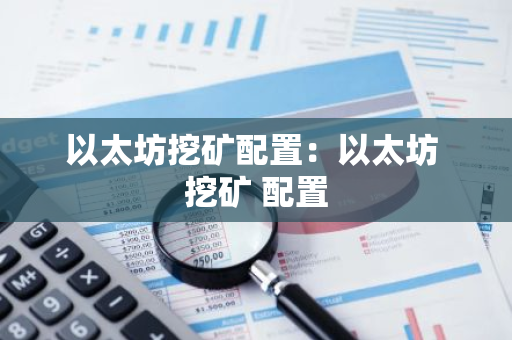 以太坊挖矿配置：以太坊 挖矿 配置-第1张图片-智财锋资讯网