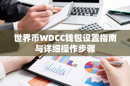 世界币WDCC钱包设置指南与详细操作步骤-第1张图片-智财锋资讯网