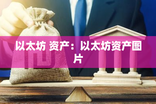 以太坊 资产：以太坊资产图片-第1张图片-智财锋资讯网