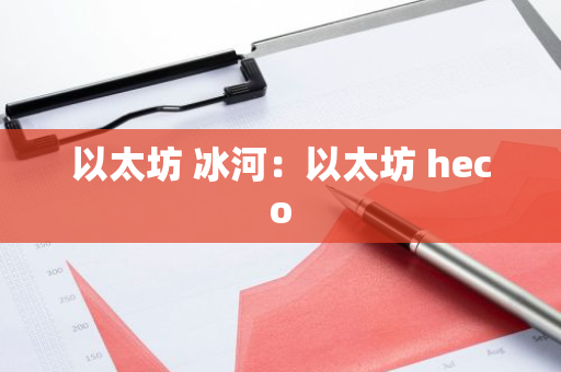 以太坊 冰河：以太坊 heco-第1张图片-智财锋资讯网
