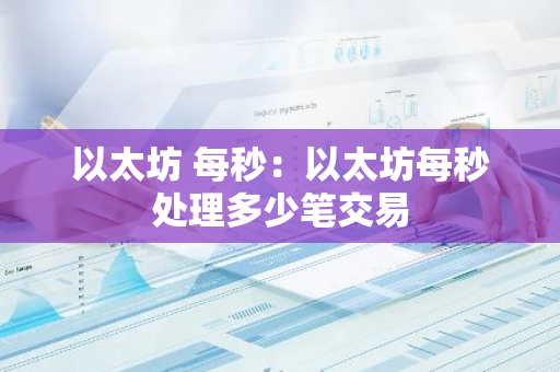以太坊 每秒：以太坊每秒处理多少笔交易-第1张图片-智财锋资讯网