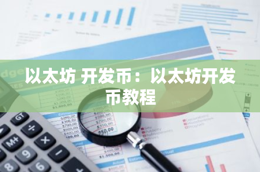 以太坊 开发币：以太坊开发币教程-第1张图片-智财锋资讯网