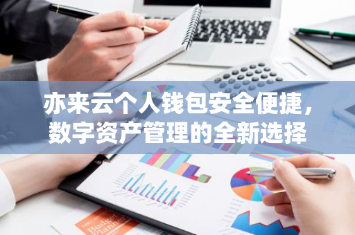 亦来云个人钱包安全便捷，数字资产管理的全新选择
