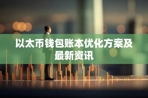 以太币钱包账本优化方案及最新资讯