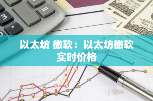 以太坊 微软：以太坊微软实时价格-第1张图片-智财锋资讯网