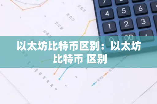 以太坊比特币区别：以太坊 比特币 区别