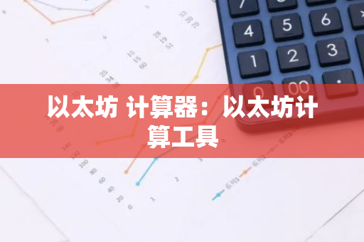 以太坊 计算器：以太坊计算工具