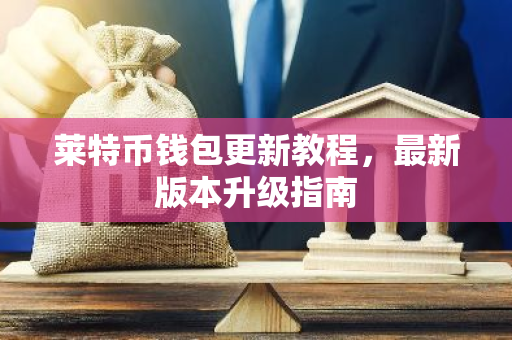 莱特币钱包更新教程,最新版本升级指南-第1张图片-智财锋资讯网 莱特币钱包更新教程,最新版本升级指南-第1张图片-智财锋资讯网