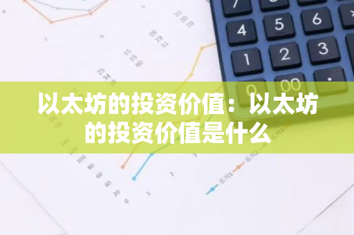 以太坊的投资价值：以太坊的投资价值是什么