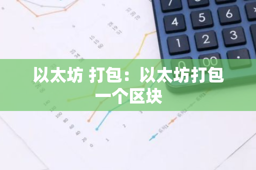 以太坊 打包：以太坊打包一个区块