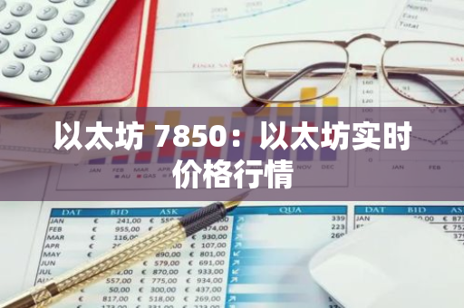 以太坊 7850：以太坊实时价格行情