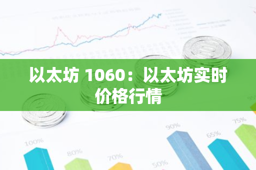 以太坊 1060:以太坊实时价格行情-第1张图片-智财锋资讯网 以太坊 1060:以太坊实时价格行情-第1张图片-智财锋资讯网