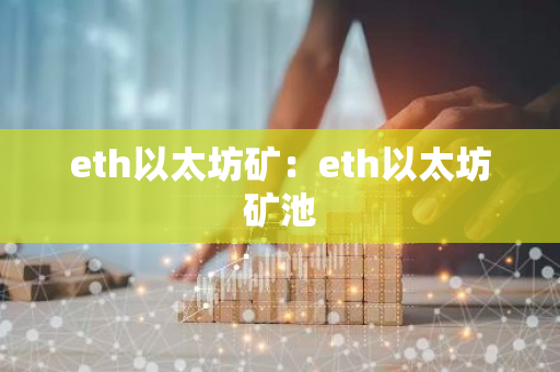 eth以太坊矿：eth以太坊矿池