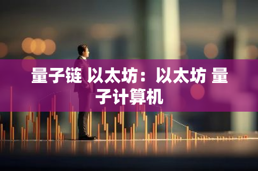 量子链 以太坊：以太坊 量子计算机