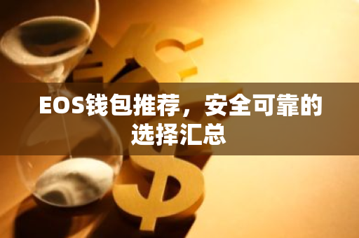 EOS钱包推荐，安全可靠的选择汇总
