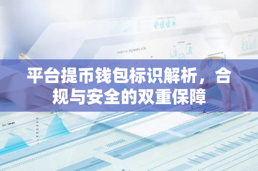 平台提币钱包标识解析,合规与安全的双重保障-第1张图片-智财锋资讯网 平台提币钱包标识解析,合规与安全的双重保障-第1张图片-智财锋资讯网