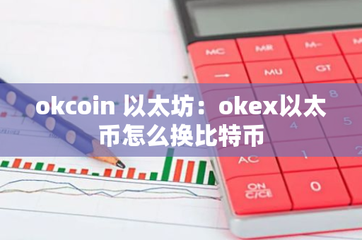 okcoin 以太坊：okex以太币怎么换比特币