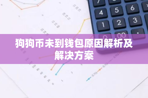 狗狗币未到钱包原因解析及解决方案-第1张图片-智财锋资讯网 狗狗币未到钱包原因解析及解决方案-第1张图片-智财锋资讯网