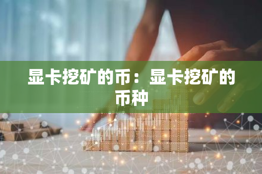 显卡挖矿的币:显卡挖矿的币种-第1张图片-智财锋资讯网 显卡挖矿的币:显卡挖矿的币种-第1张图片-智财锋资讯网