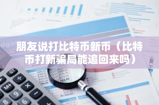 朋友说打比特币新币（比特币打新骗局能追回来吗）