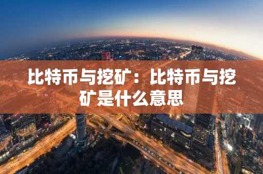 比特币与挖矿:比特币与挖矿是什么意思-第1张图片-智财锋资讯网 比特币与挖矿:比特币与挖矿是什么意思-第1张图片-智财锋资讯网