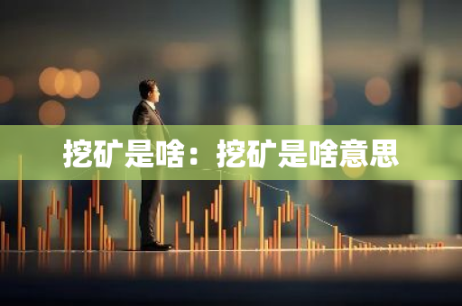 挖矿是啥:挖矿是啥意思-第1张图片-智财锋资讯网 挖矿是啥:挖矿是啥意思-第1张图片-智财锋资讯网