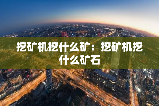 挖矿机挖什么矿：挖矿机挖什么矿石