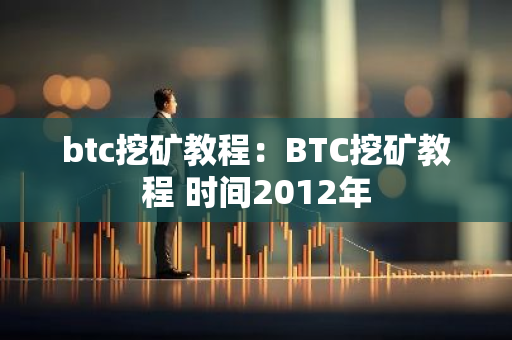 btc挖矿教程:BTC挖矿教程 时间2012年-第1张图片-智财锋资讯网 btc挖矿教程:BTC挖矿教程 时间2012年-第1张图片-智财锋资讯网