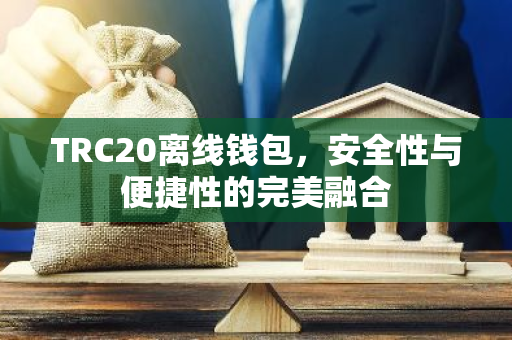 TRC20离线钱包,安全性与便捷性的完美融合-第1张图片-智财锋资讯网 TRC20离线钱包,安全性与便捷性的完美融合-第1张图片-智财锋资讯网
